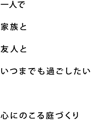 一人で家族と友人といつまでも過ごしたい心にのこる庭づくり