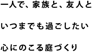 一人で家族と友人といつまでも過ごしたい心にのこる庭づくり